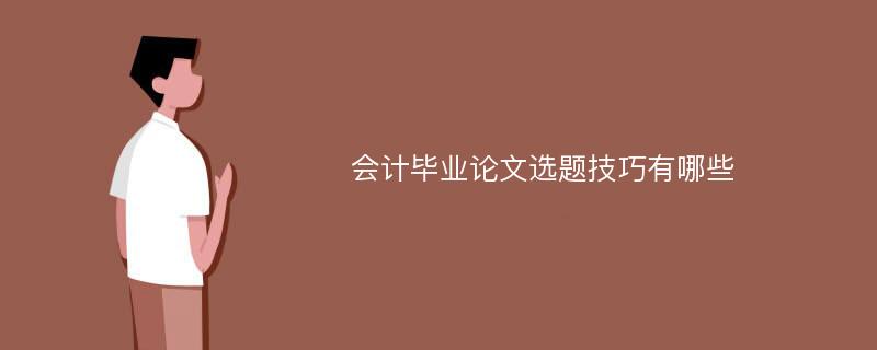 会计毕业论文选题技巧有哪些