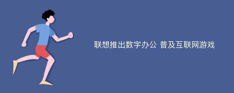 联想推出数字办公 普及互联网游戏