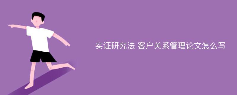 实证研究法 客户关系管理论文怎么写