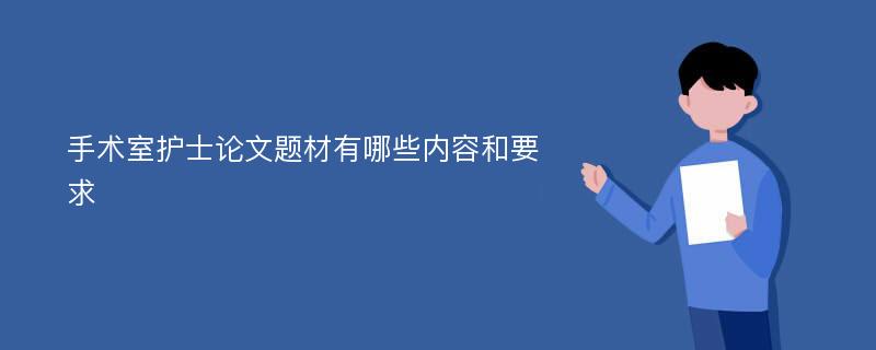 手术室护士论文题材有哪些内容和要求