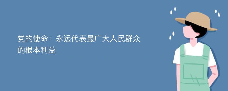 党的使命：永远代表最广大人民群众的根本利益