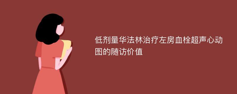 低剂量华法林治疗左房血栓超声心动图的随访价值