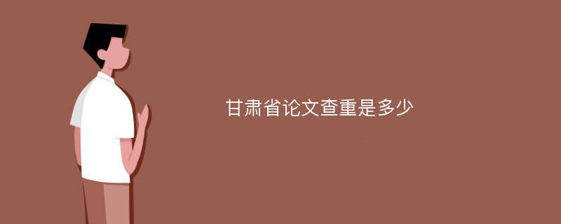 甘肃省论文查重是多少