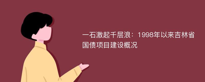 一石激起千层浪：1998年以来吉林省国债项目建设概况