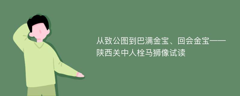 从致公图到巴满金宝、回会金宝——陕西关中人栓马狮像试读