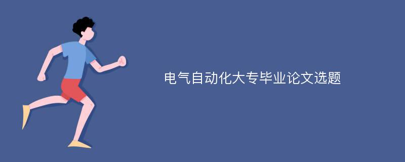 电气自动化大专毕业论文选题