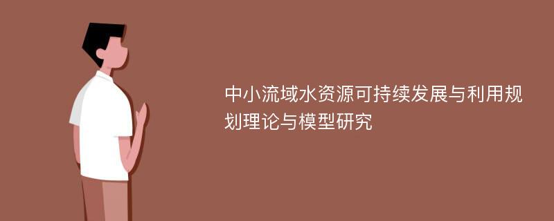 中小流域水资源可持续发展与利用规划理论与模型研究