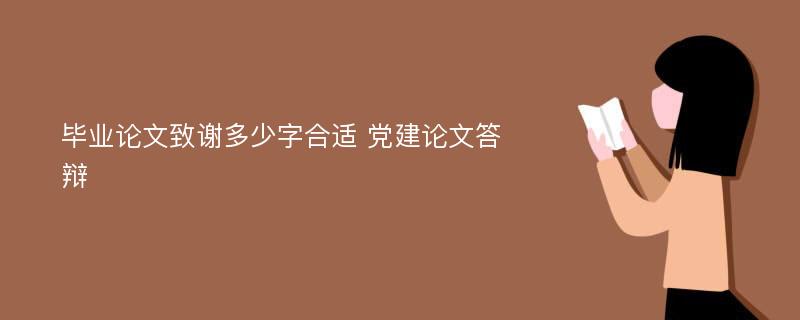 毕业论文致谢多少字合适 党建论文答辩