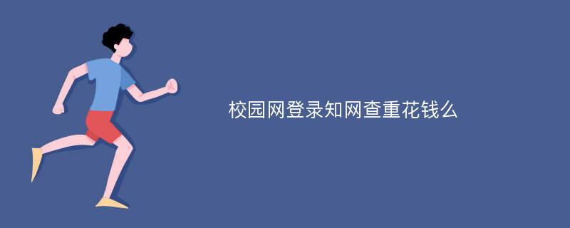 校园网登录知网查重花钱么