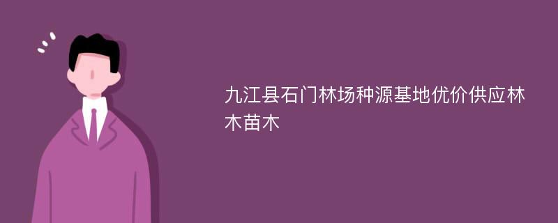 九江县石门林场种源基地优价供应林木苗木