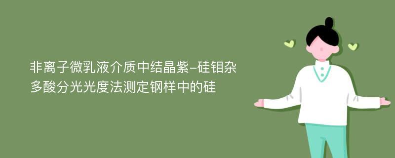 非离子微乳液介质中结晶紫-硅钼杂多酸分光光度法测定钢样中的硅