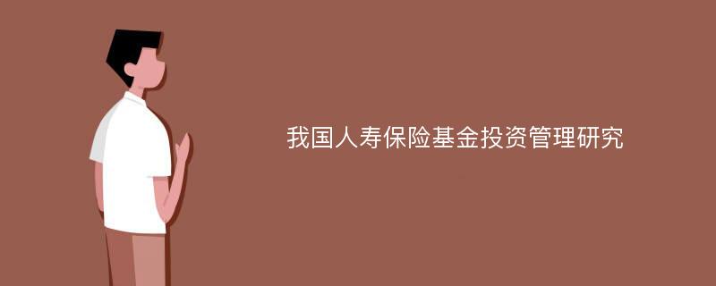 我国人寿保险基金投资管理研究