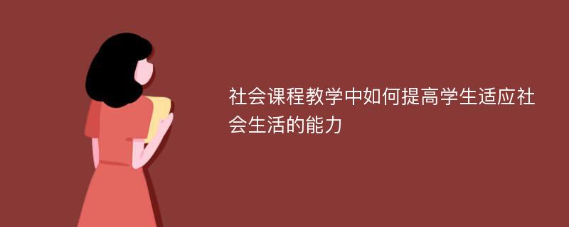 社会课程教学中如何提高学生适应社会生活的能力