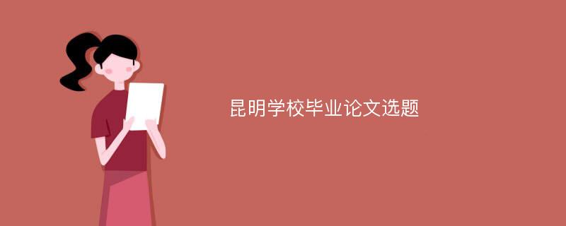 昆明学校毕业论文选题