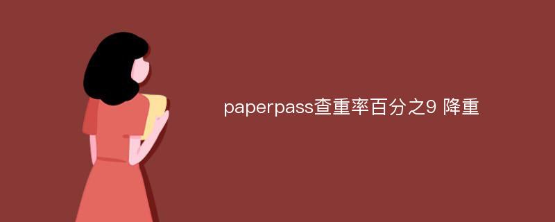 paperpass查重率百分之9 降重