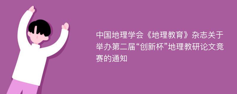 中国地理学会《地理教育》杂志关于举办第二届“创新杯”地理教研论文竞赛的通知