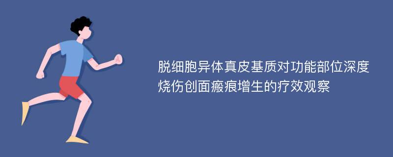 脱细胞异体真皮基质对功能部位深度烧伤创面瘢痕增生的疗效观察