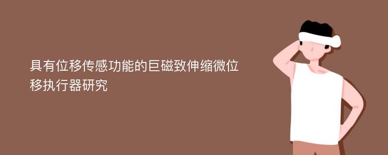 具有位移传感功能的巨磁致伸缩微位移执行器研究