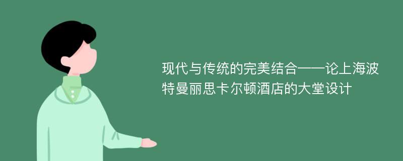 现代与传统的完美结合——论上海波特曼丽思卡尔顿酒店的大堂设计