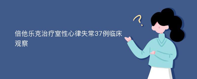 倍他乐克治疗室性心律失常37例临床观察