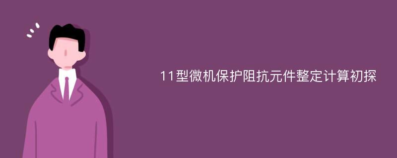 11型微机保护阻抗元件整定计算初探