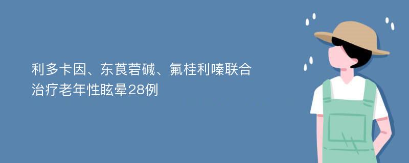 利多卡因、东莨菪碱、氟桂利嗪联合治疗老年性眩晕28例