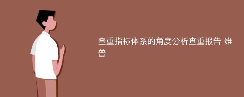 查重指标体系的角度分析查重报告 维普