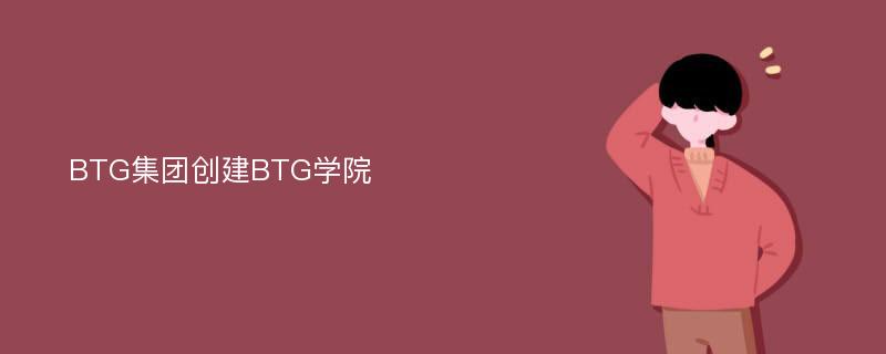 BTG集团创建BTG学院