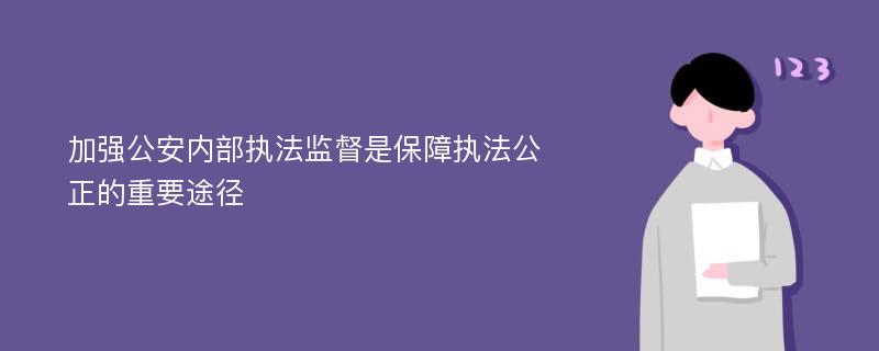 加强公安内部执法监督是保障执法公正的重要途径