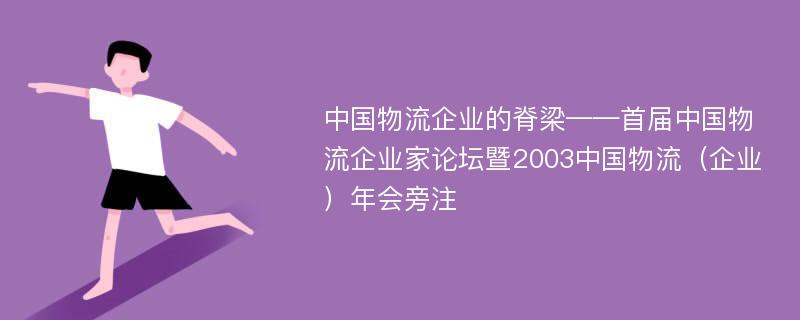 中国物流企业的脊梁——首届中国物流企业家论坛暨2003中国物流（企业）年会旁注