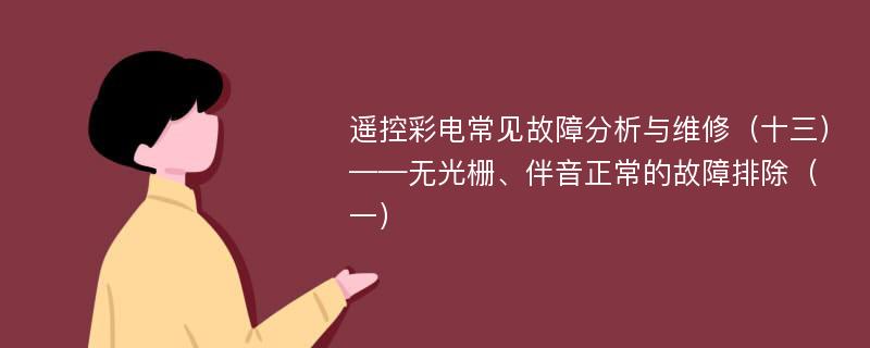 遥控彩电常见故障分析与维修（十三）——无光栅、伴音正常的故障排除（一）