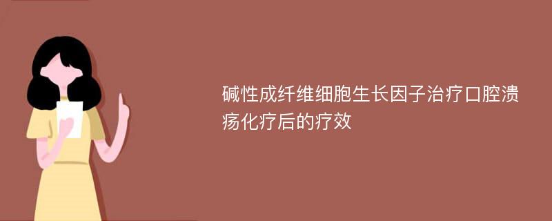 碱性成纤维细胞生长因子治疗口腔溃疡化疗后的疗效