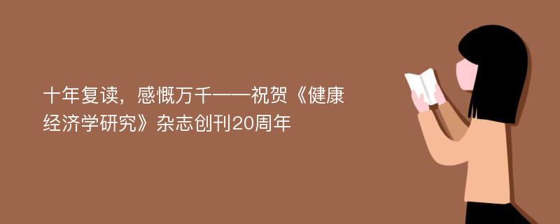 十年复读，感慨万千——祝贺《健康经济学研究》杂志创刊20周年