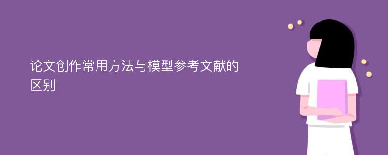 论文创作常用方法与模型参考文献的区别