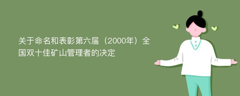 关于命名和表彰第六届（2000年）全国双十佳矿山管理者的决定