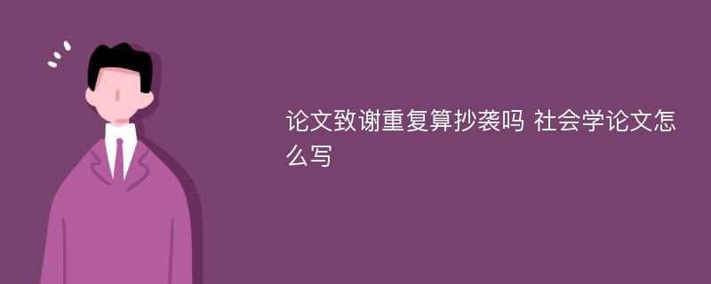 论文致谢重复算抄袭吗 社会学论文怎么写