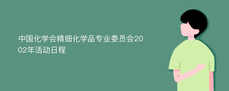 中国化学会精细化学品专业委员会2002年活动日程