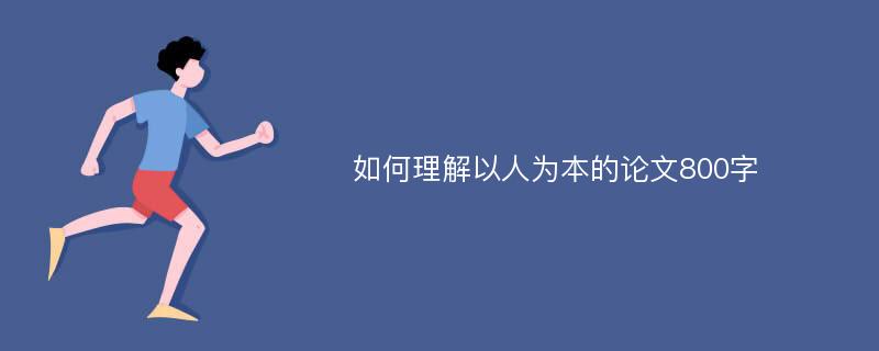 如何理解以人为本的论文800字