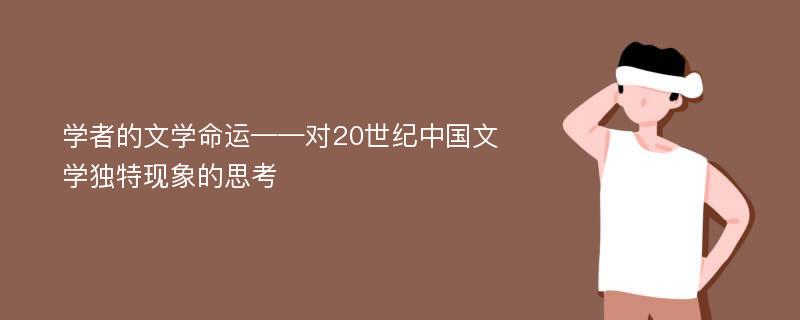 学者的文学命运——对20世纪中国文学独特现象的思考