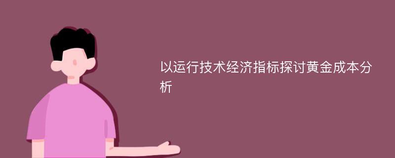 以运行技术经济指标探讨黄金成本分析