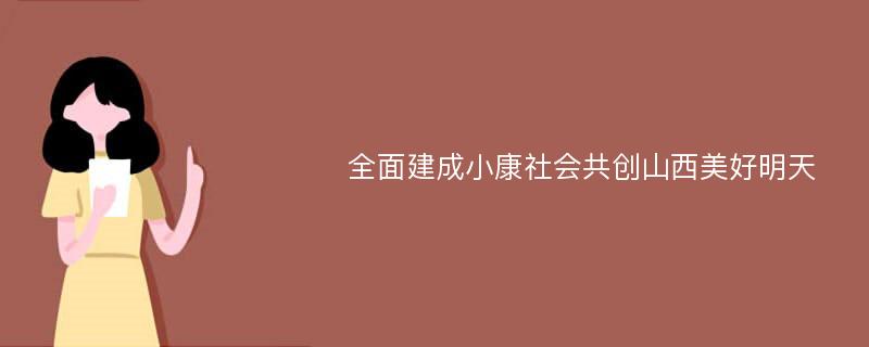 全面建成小康社会共创山西美好明天