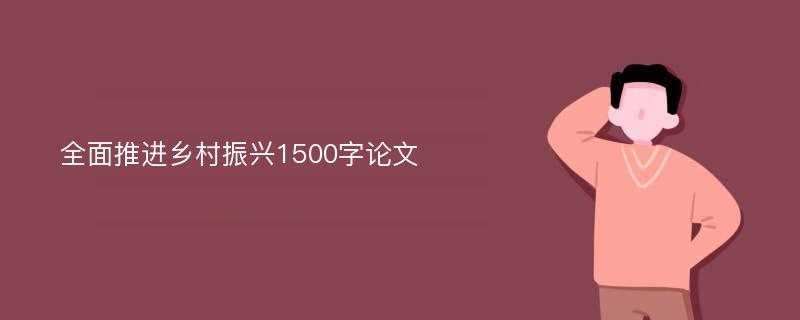 全面推进乡村振兴1500字论文