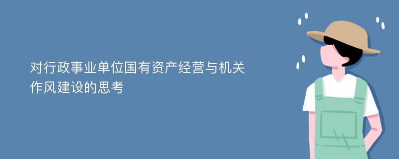 对行政事业单位国有资产经营与机关作风建设的思考