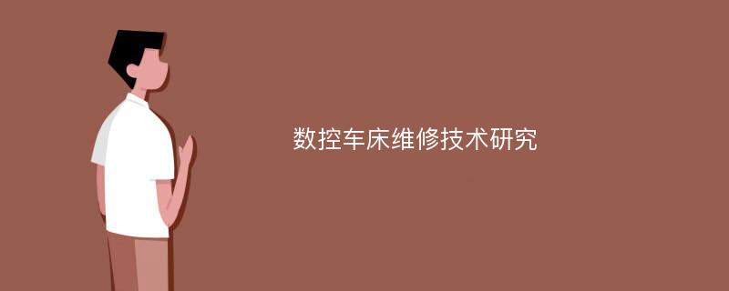 数控车床维修技术研究