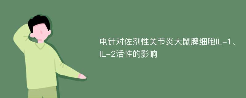 电针对佐剂性关节炎大鼠脾细胞IL-1、IL-2活性的影响