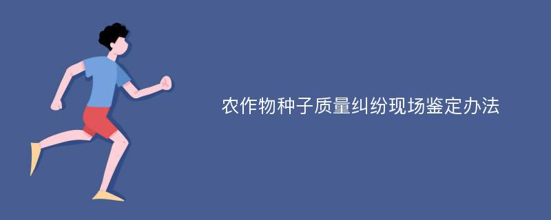 农作物种子质量纠纷现场鉴定办法