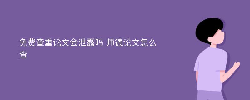 免费查重论文会泄露吗 师德论文怎么查