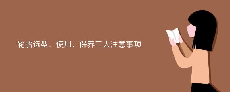 轮胎选型、使用、保养三大注意事项