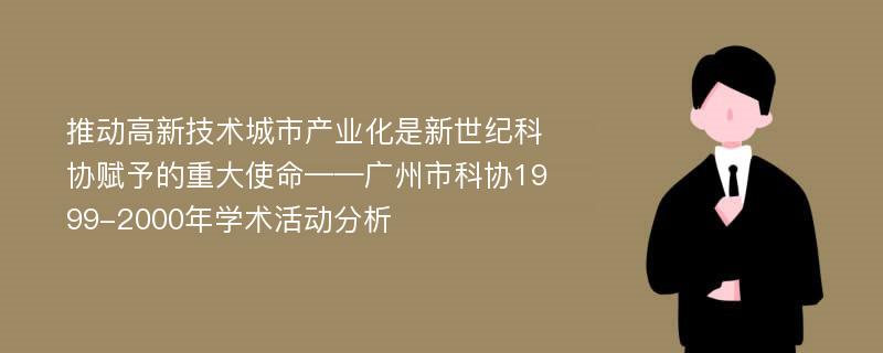 推动高新技术城市产业化是新世纪科协赋予的重大使命——广州市科协1999-2000年学术活动分析