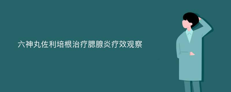 六神丸佐利培根治疗腮腺炎疗效观察